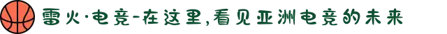 雷火·电竞-在这里,看见亚洲电竞的未来